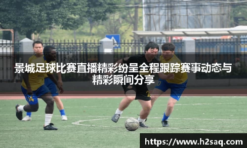景城足球比赛直播精彩纷呈全程跟踪赛事动态与精彩瞬间分享