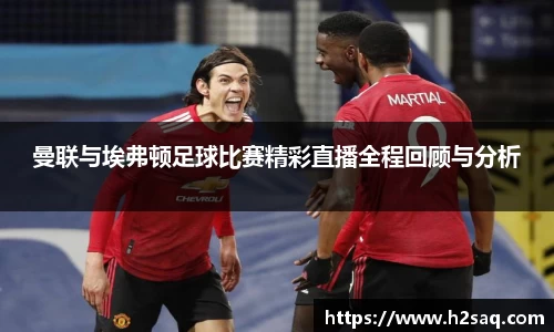 曼联与埃弗顿足球比赛精彩直播全程回顾与分析