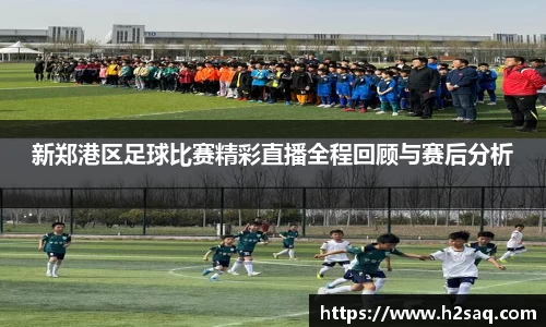新郑港区足球比赛精彩直播全程回顾与赛后分析
