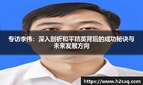 专访李伟：深入剖析和平精英背后的成功秘诀与未来发展方向