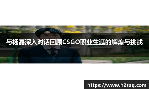 与杨磊深入对话回顾CSGO职业生涯的辉煌与挑战