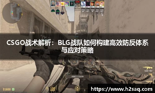 CSGO战术解析：BLG战队如何构建高效防反体系与应对策略