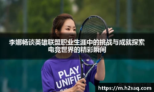 李娜畅谈英雄联盟职业生涯中的挑战与成就探索电竞世界的精彩瞬间